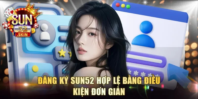 Đăng ký Sun52 hợp lệ bằng điều kiện đơn giản