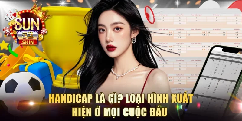 Handicap là gì? Loại hình xuất hiện ở mọi cuộc đấu 